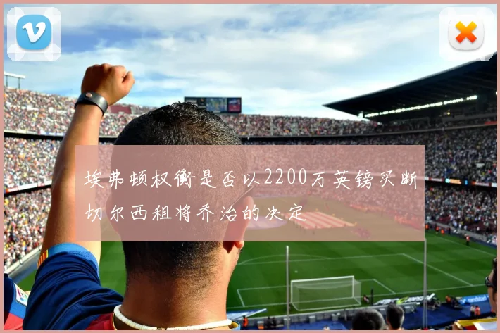 埃弗顿权衡是否以2200万英镑买断切尔西租将乔治的决定