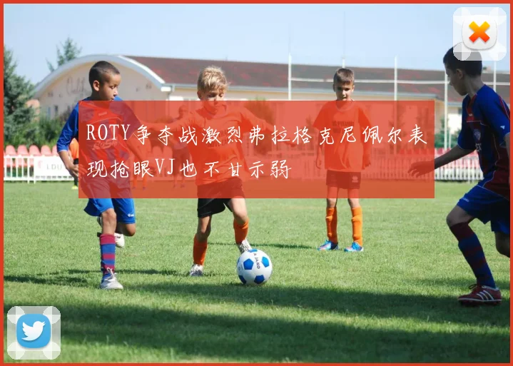 ROTY争夺战激烈弗拉格克尼佩尔表现抢眼VJ也不甘示弱