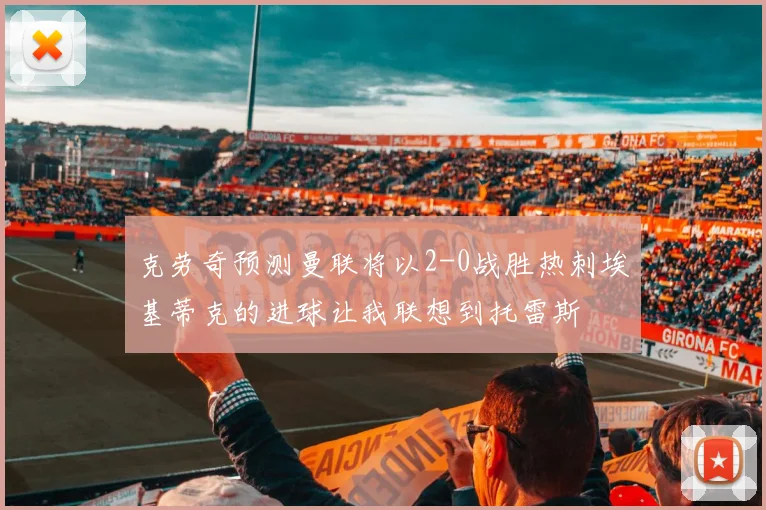 克劳奇预测曼联将以2-0战胜热刺埃基蒂克的进球让我联想到托雷斯