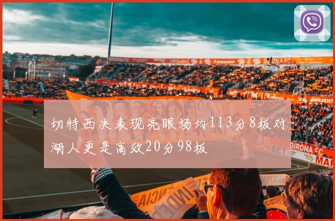 切特西决表现亮眼场均113分8板对湖人更是高效20分98板