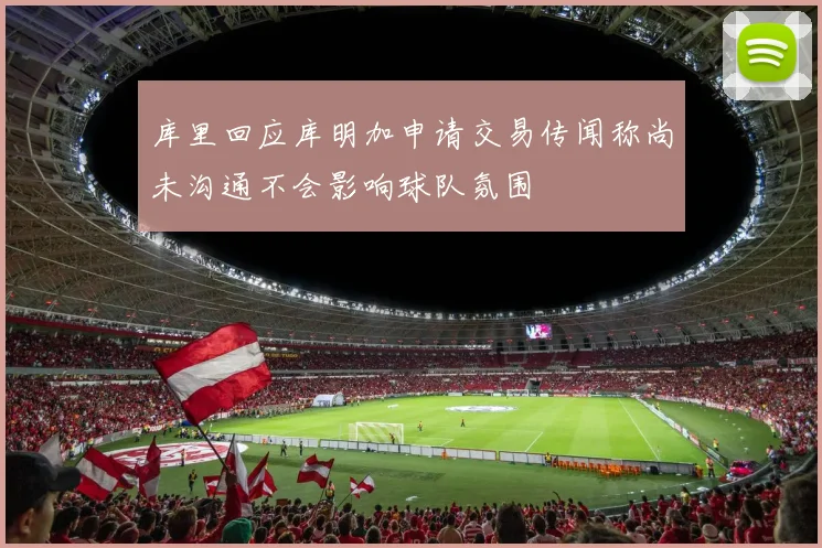 库里回应库明加申请交易传闻称尚未沟通不会影响球队氛围