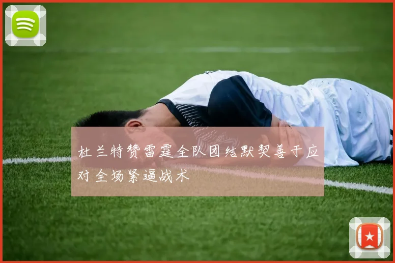 杜兰特赞雷霆全队团结默契善于应对全场紧逼战术
