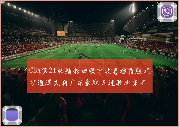 CBA第21轮精彩回顾宁波喜迎首胜辽宁遭遇失利广东豪取五连胜北京不敌天津江苏力克新疆