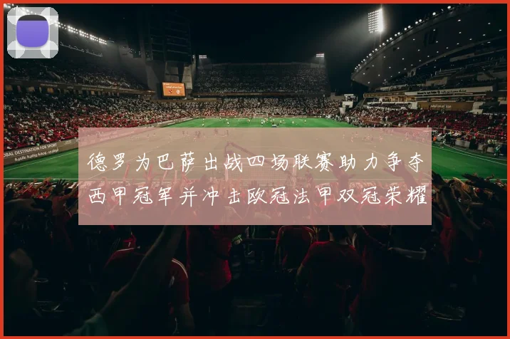 德罗为巴萨出战四场联赛助力争夺西甲冠军并冲击欧冠法甲双冠荣耀