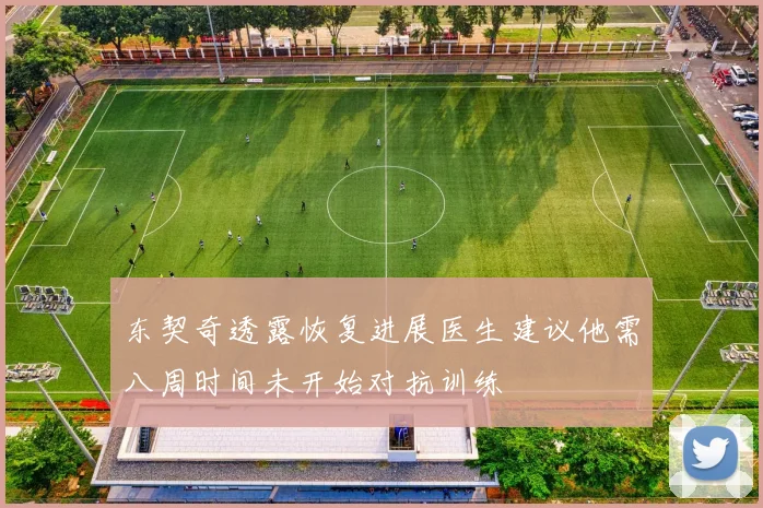 东契奇透露恢复进展医生建议他需八周时间未开始对抗训练