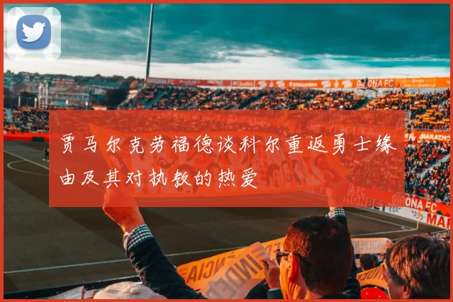 贾马尔克劳福德谈科尔重返勇士缘由及其对执教的热爱