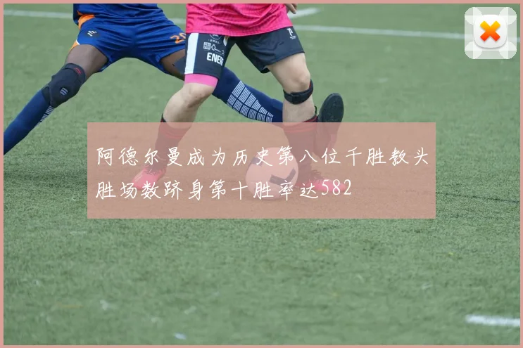 阿德尔曼成为历史第八位千胜教头胜场数跻身第十胜率达582