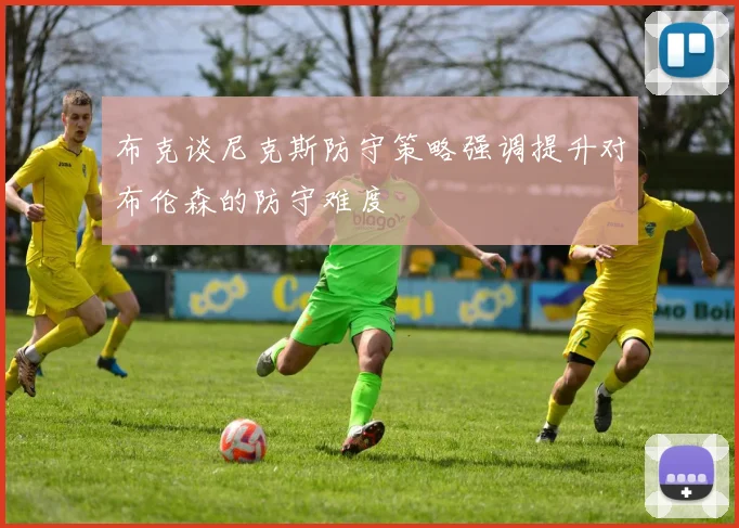 布克谈尼克斯防守策略强调提升对布伦森的防守难度